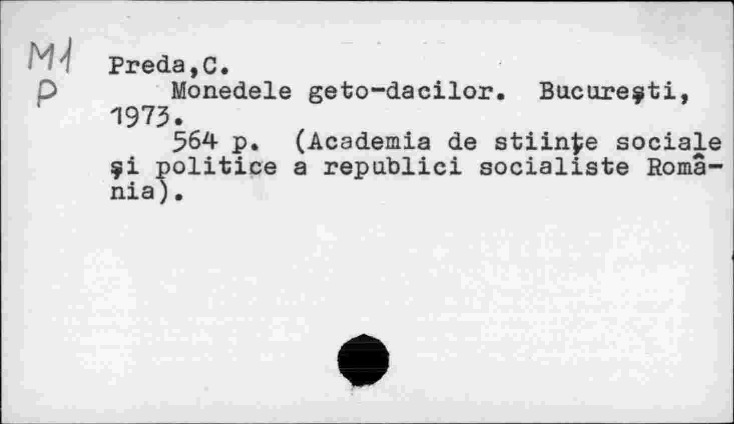 ﻿Preda,C.
P	Monedele geto-dacilor. Bucarestі,
1973.
564 p. (Academia de stiinfce sociale çi politice a republic! socialiste Romania ).